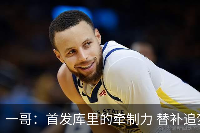 一哥：首发库里的牵制力 替补追梦的防守 裁掉克莱的手感全开