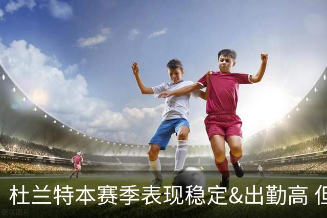 杜兰特本赛季表现稳定&出勤高 但他需要减少在高位持球时的失误